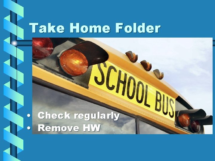 Take Home Folder • Check regularly • Remove HW 