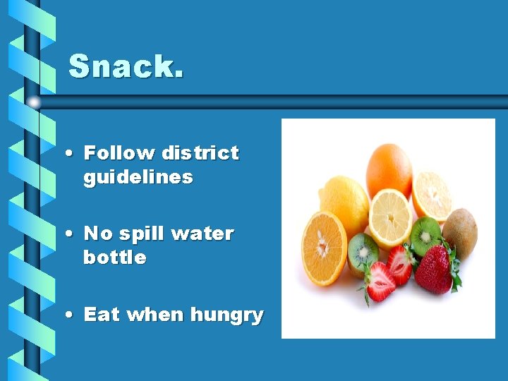 Snack. • Follow district guidelines • No spill water bottle • Eat when hungry