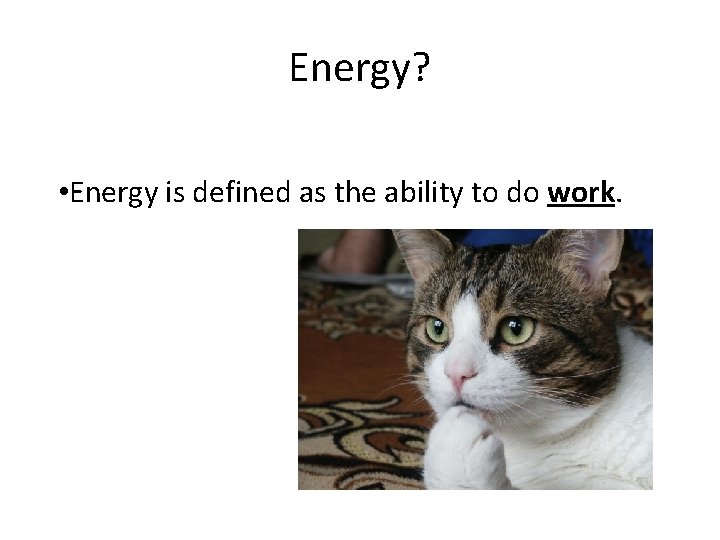 Energy? • Energy is defined as the ability to do work. 