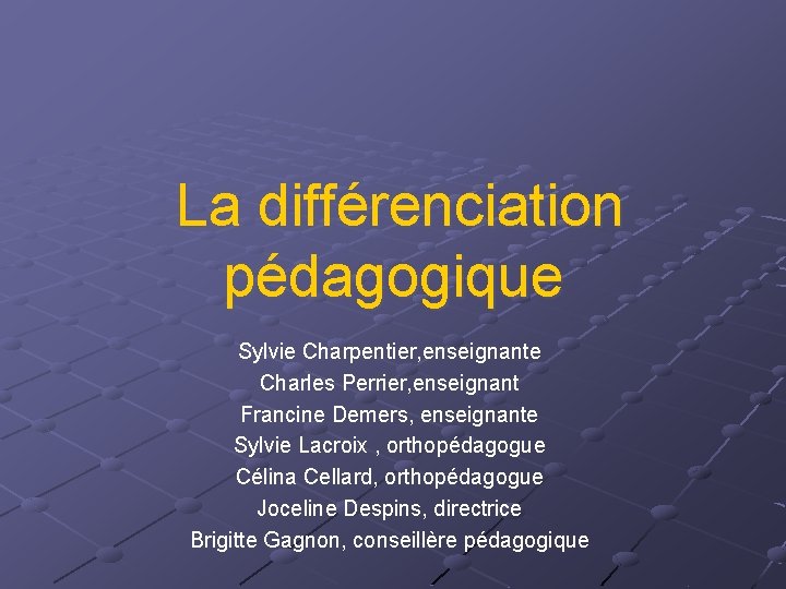 La différenciation pédagogique Sylvie Charpentier, enseignante Charles Perrier, enseignant Francine Demers, enseignante Sylvie Lacroix