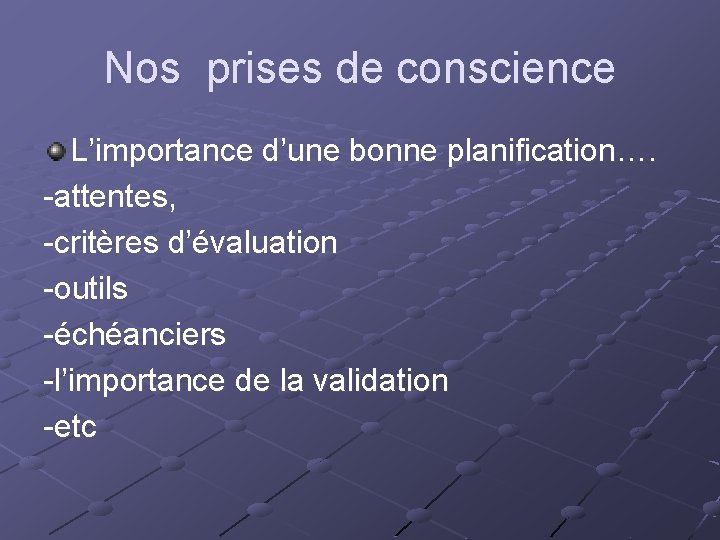 Nos prises de conscience L’importance d’une bonne planification…. -attentes, -critères d’évaluation -outils -échéanciers -l’importance