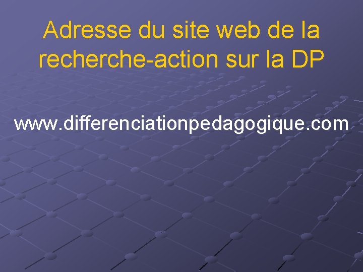 Adresse du site web de la recherche-action sur la DP www. differenciationpedagogique. com 