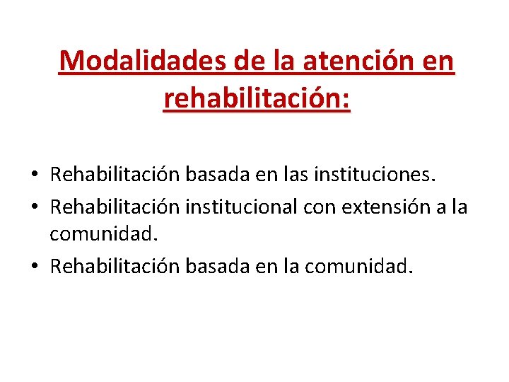 Modalidades de la atención en rehabilitación: • Rehabilitación basada en las instituciones. • Rehabilitación