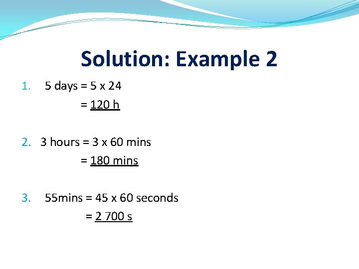 Solution: Example 2 1. 5 days = 5 x 24 = 120 h 2.