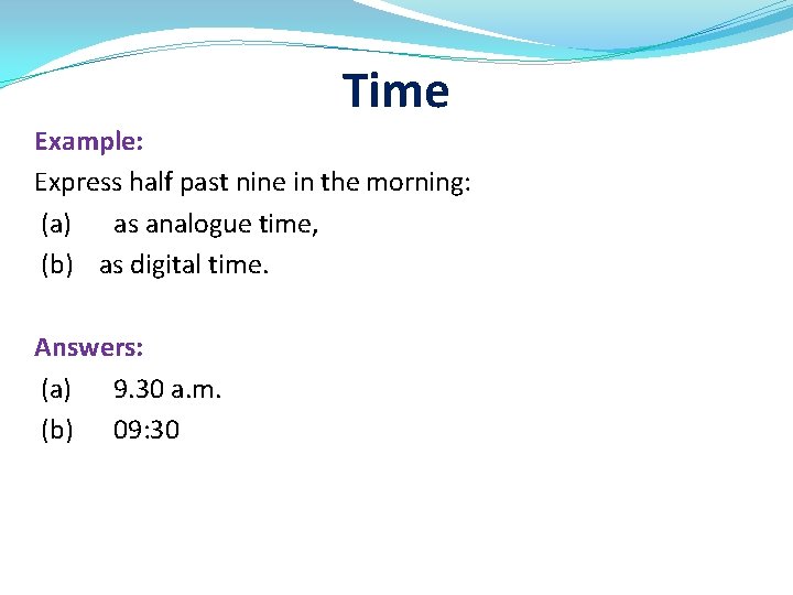 Time Example: Express half past nine in the morning: (a) as analogue time, (b)