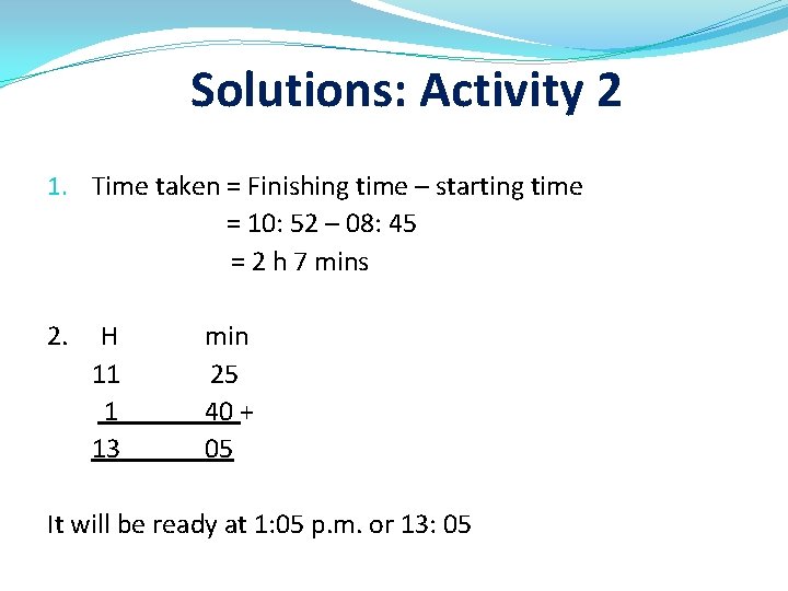 Solutions: Activity 2 1. Time taken = Finishing time – starting time = 10: