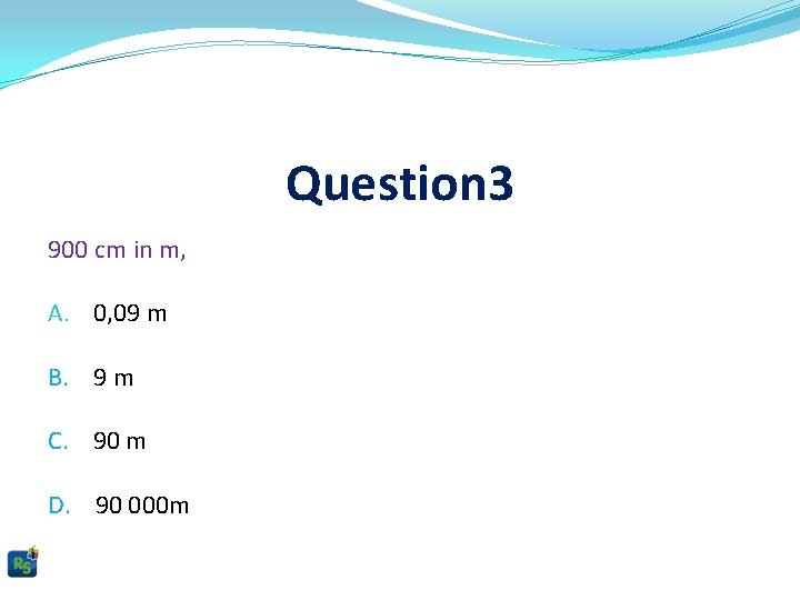 Question 3 900 cm in m, A. 0, 09 m B. 9 m C.