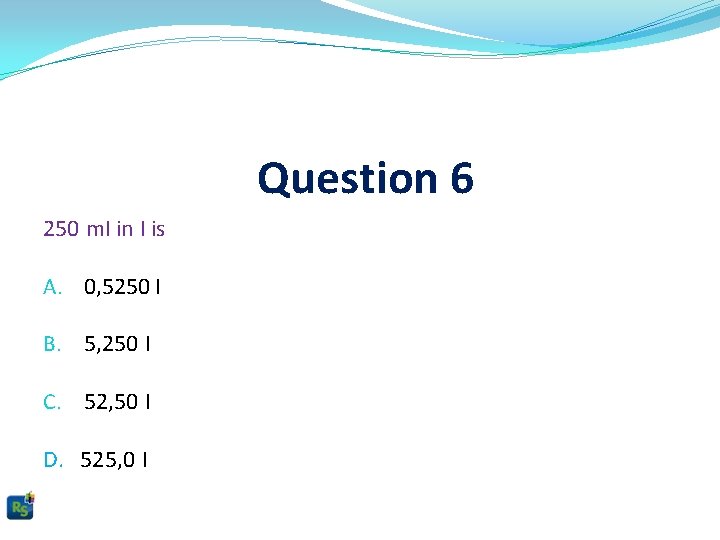 Question 6 250 ml in l is A. 0, 5250 l B. 5, 250