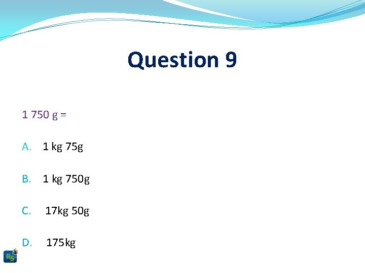 Question 9 1 750 g = A. 1 kg 75 g B. 1 kg