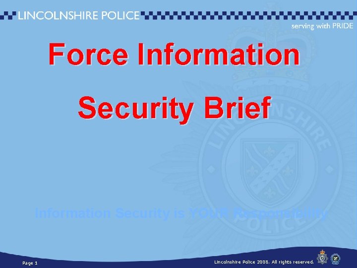 Force Information Security Brief Information Security is YOUR Responsibility Page 1 Lincolnshire Police 2008.