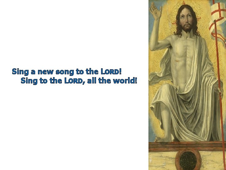 Sing a new song to the LORD! Sing to the LORD, all the world!