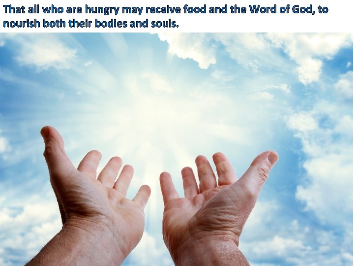 That all who are hungry may receive food and the Word of God, to