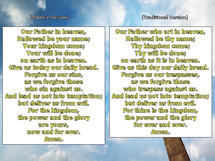 (Modern Version) Our Father in heaven, Hallowed be your name; Your kingdom come; Your