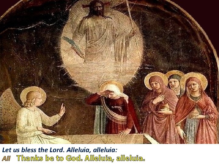 Let us bless the Lord. Alleluia, alleluia: All Thanks be to God. Alleluia, alleluia.