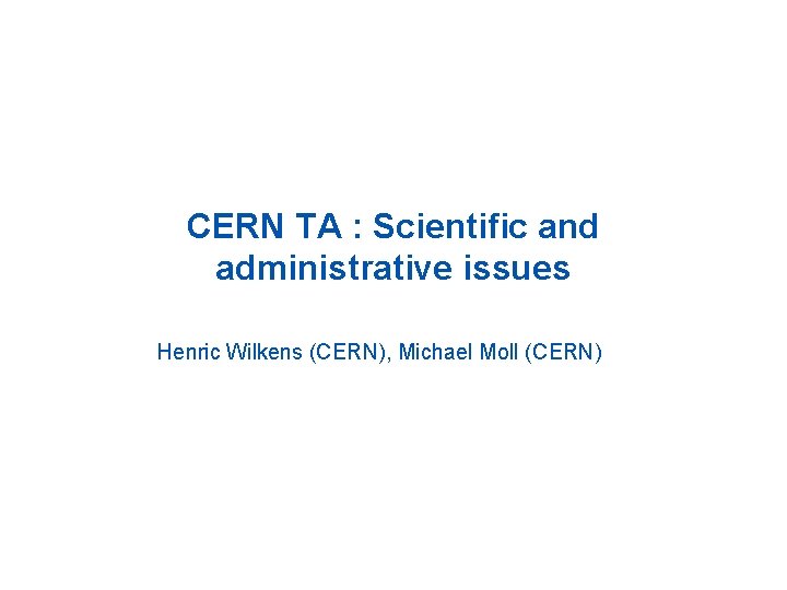 CERN TA : Scientific and administrative issues Henric Wilkens (CERN), Michael Moll (CERN) 