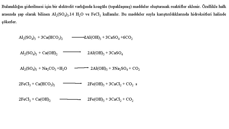 Bulanıklığın giderilmesi için bir elektrolit varlığında koagüle (topaklaşmış) maddeler oluşturacak reaktifler eklenir. Özellikle halk