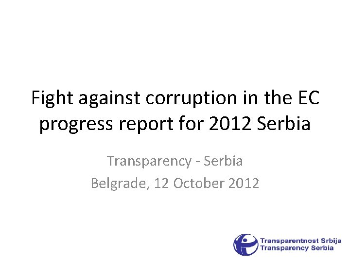 Fight against corruption in the EC progress report for 2012 Serbia Transparency - Serbia Fight against corruption in the EC progress report for 2012 Serbia Transparency - Serbia