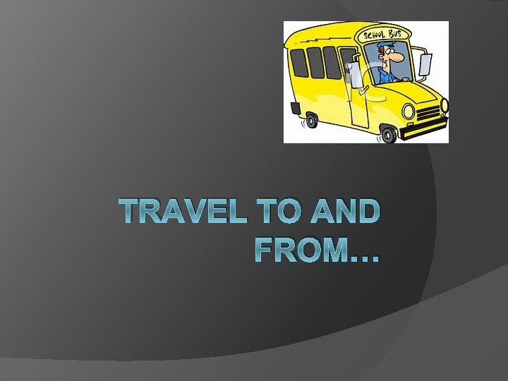 TRAVEL TO AND FROM… TRAVEL TO AND FROM…