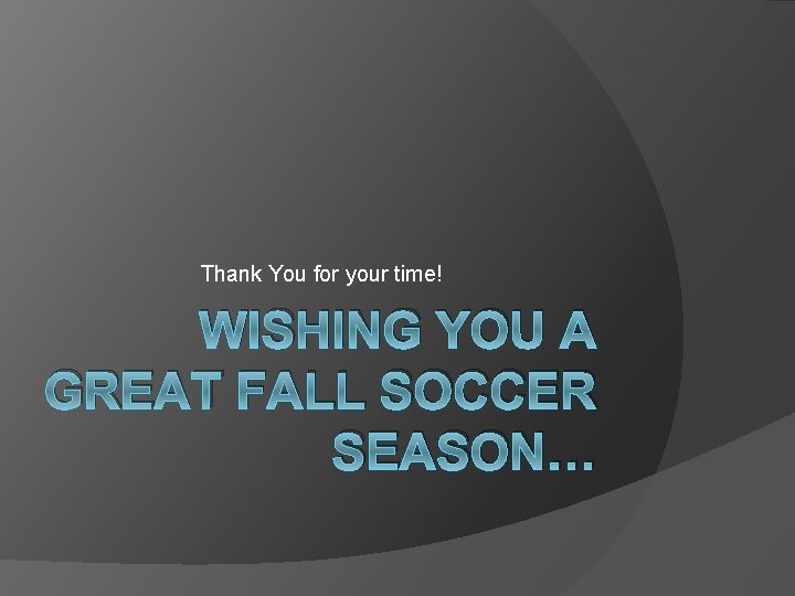 Thank You for your time! WISHING YOU A GREAT FALL SOCCER SEASON… Thank You for your time! WISHING YOU A GREAT FALL SOCCER SEASON…