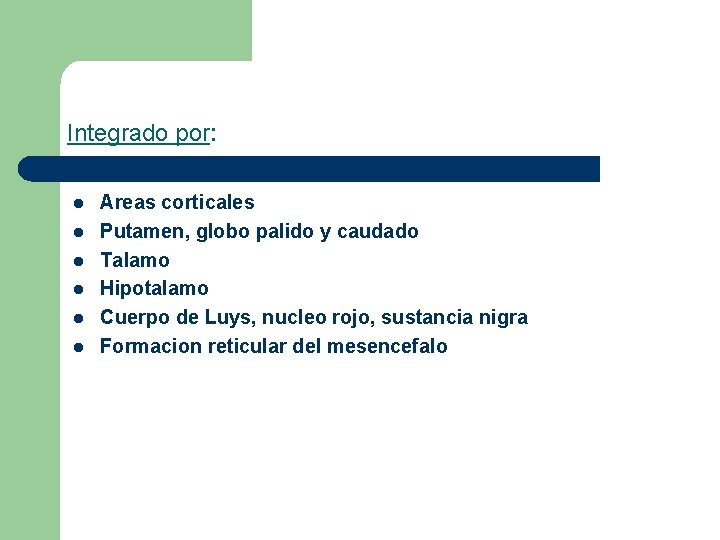 Integrado por: l l l Areas corticales Putamen, globo palido y caudado Talamo Hipotalamo