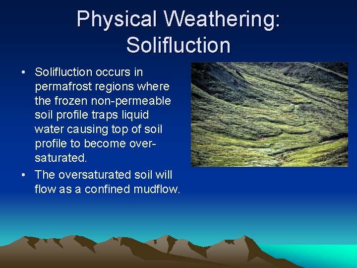 Physical Weathering: Solifluction • Solifluction occurs in permafrost regions where the frozen non-permeable soil