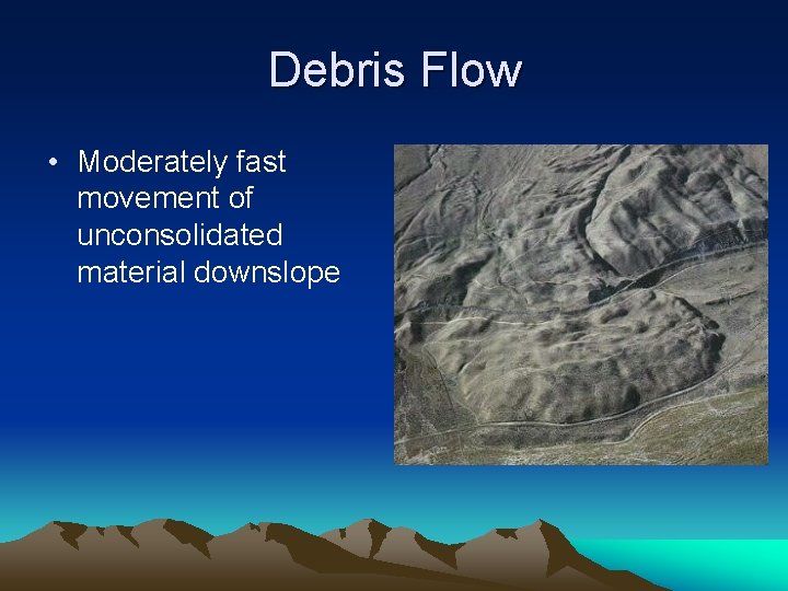 Debris Flow • Moderately fast movement of unconsolidated material downslope 