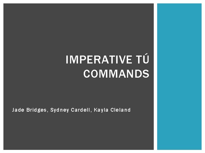 IMPERATIVE TÚ COMMANDS Jade Bridges, Sydney Cardell, Kayla Cleland 