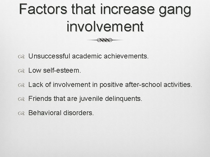 Factors that increase gang involvement Unsuccessful academic achievements. Low self-esteem. Lack of involvement in