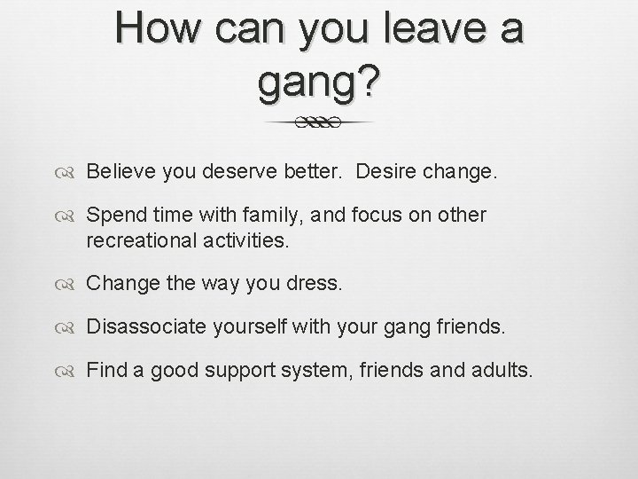 How can you leave a gang? Believe you deserve better. Desire change. Spend time