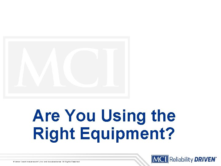 Are You Using the Right Equipment? © Motor Coach Industries Int’l, Inc. and its