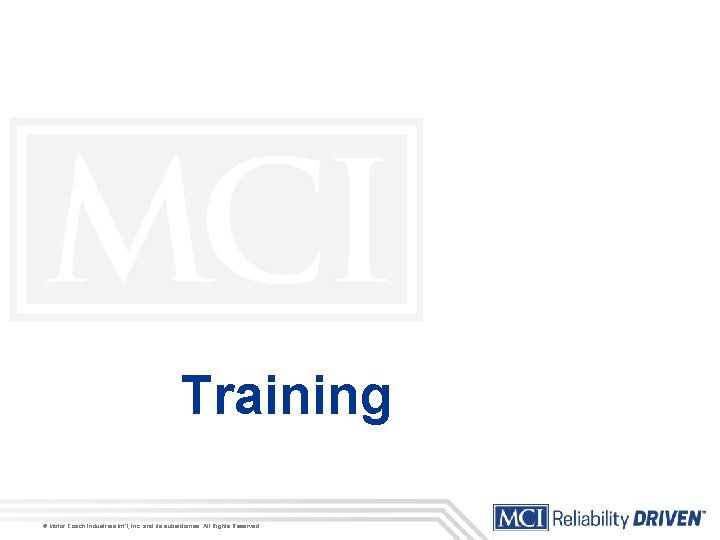 Training © Motor Coach Industries Int’l, Inc. and its subsidiaries. All Rights Reserved. 