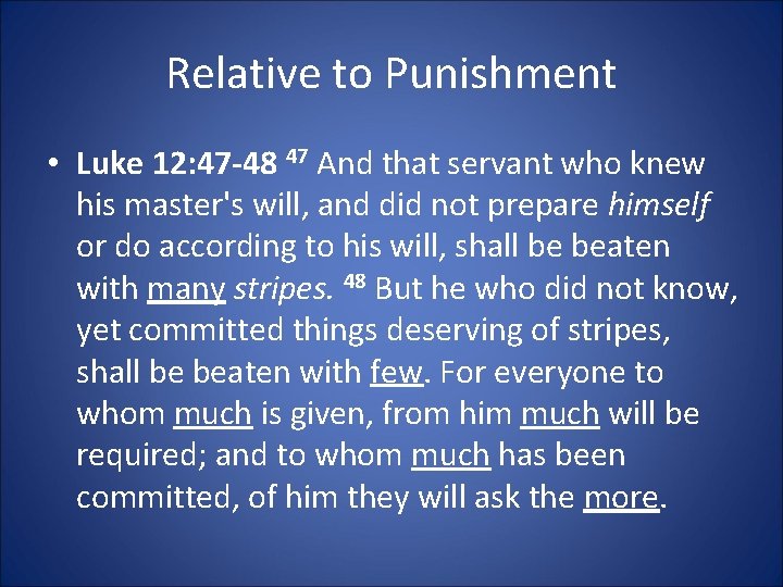 Relative to Punishment • Luke 12: 47 -48 47 And that servant who knew