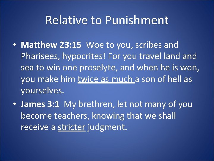 Relative to Punishment • Matthew 23: 15 Woe to you, scribes and Pharisees, hypocrites!