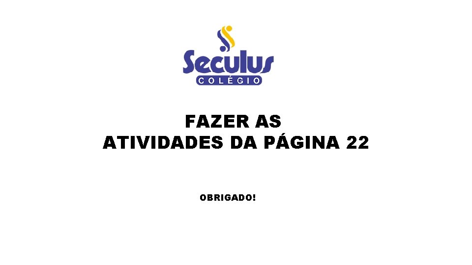 FAZER AS ATIVIDADES DA PÁGINA 22 OBRIGADO! 