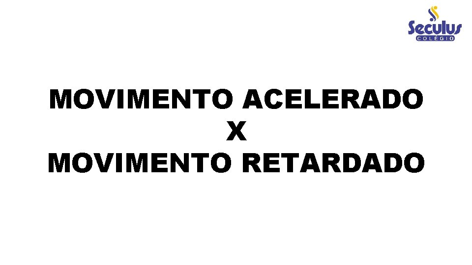 MOVIMENTO ACELERADO X MOVIMENTO RETARDADO 