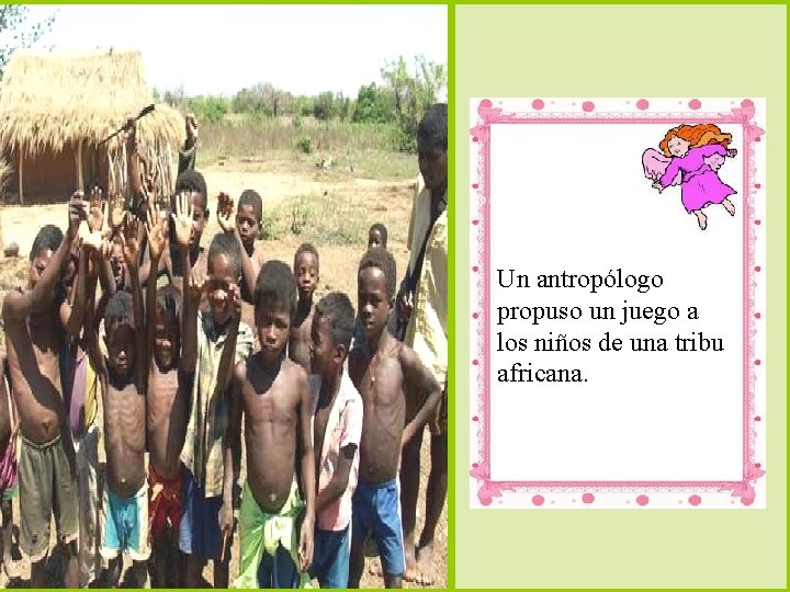 Un antropólogo propuso un juego a los niños de una tribu africana. 