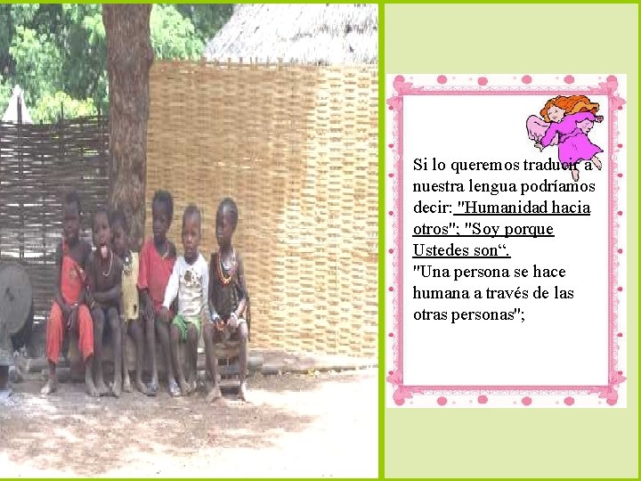 Si lo queremos traducir a nuestra lengua podríamos decir: "Humanidad hacia otros"; "Soy porque