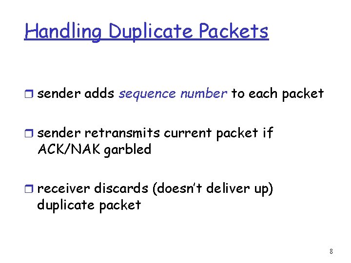 Handling Duplicate Packets r sender adds sequence number to each packet r sender retransmits