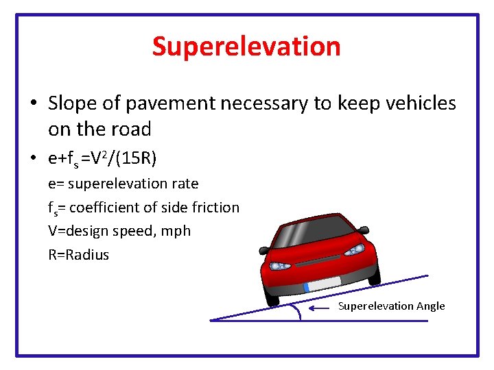 Superelevation • Slope of pavement necessary to keep vehicles on the road • e+fs