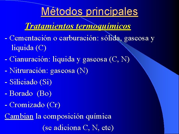 Métodos principales Tratamientos termoquímicos - Cementación o carburación: sólida, gaseosa y liquida (C) -