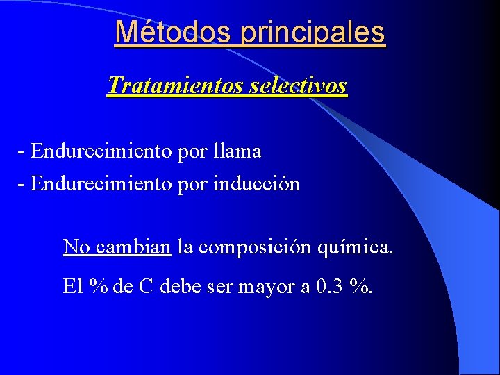 Métodos principales Tratamientos selectivos - Endurecimiento por llama - Endurecimiento por inducción No cambian