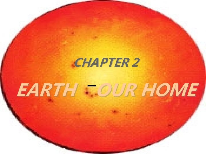 CHAPTER 2 EARTH OUR HOME 