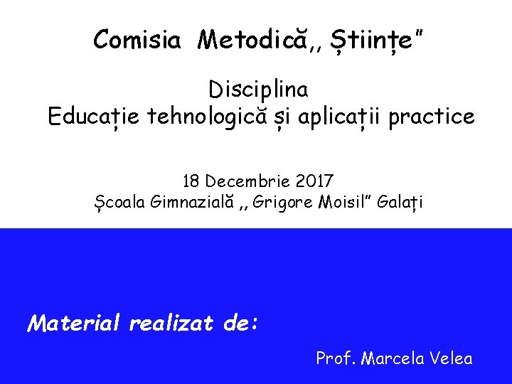 Comisia Metodică, , Științe” Disciplina Educație tehnologică și aplicații practice 18 Decembrie 2017 Școala