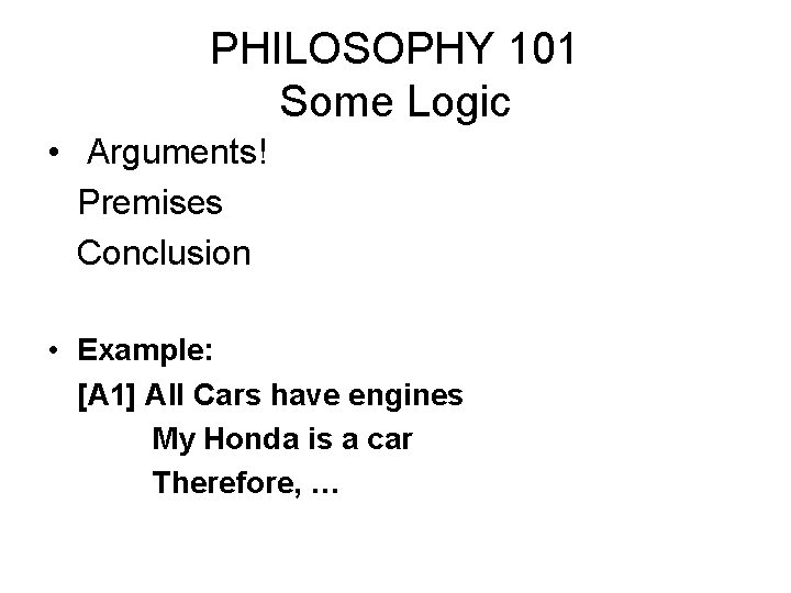 PHILOSOPHY 101 Some Logic • Arguments! Premises Conclusion • Example: [A 1] All Cars