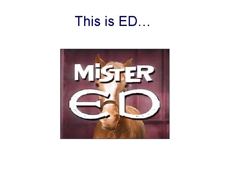 This is ED… 