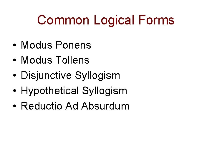Common Logical Forms • • • Modus Ponens Modus Tollens Disjunctive Syllogism Hypothetical Syllogism