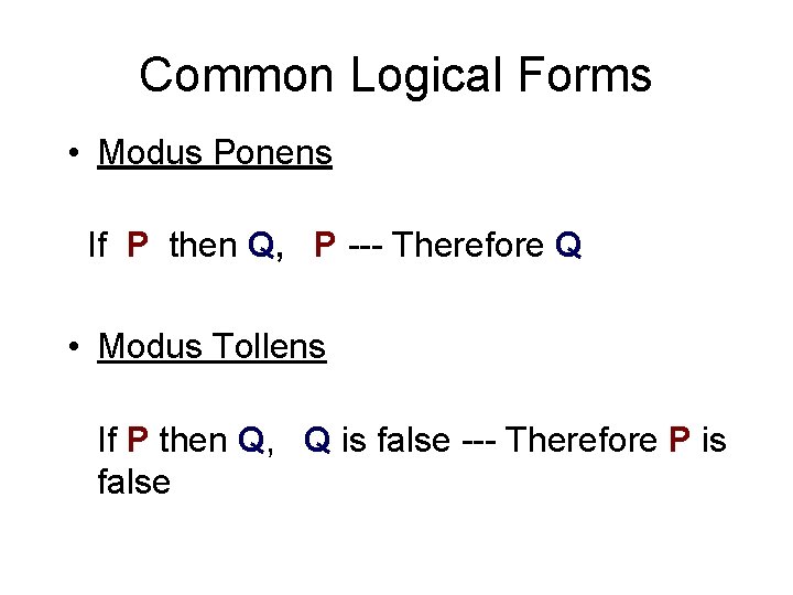Common Logical Forms • Modus Ponens If P then Q, P --- Therefore Q