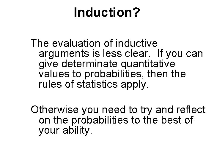 Induction? The evaluation of inductive arguments is less clear. If you can give determinate