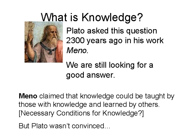 What is Knowledge? Plato asked this question 2300 years ago in his work Meno.