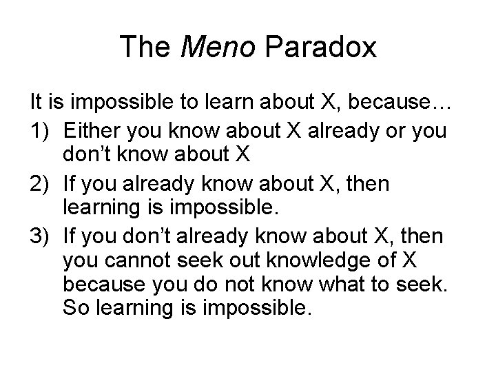 The Meno Paradox It is impossible to learn about X, because… 1) Either you